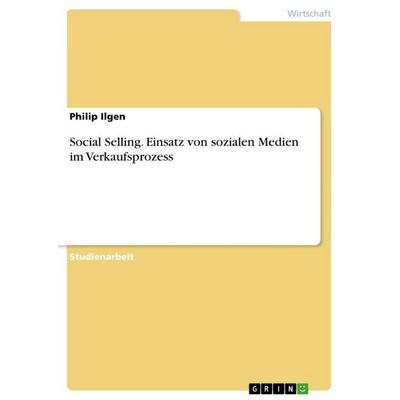 Social Selling. Einsatz von sozialen Medien im Verkaufsprozess, Taschenbuch von Philip Ilgen, GRIN, 978-3-389-15203-4