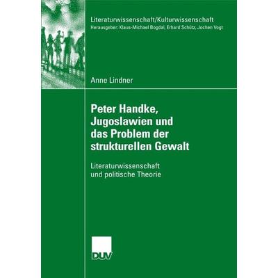 Peter Handke, Jugoslawien und das Problem der strukturellen Gewalt, Taschenbuch von Anne Lindner, Deutscher Universitätsverlag, 978-3-8350-6094-4