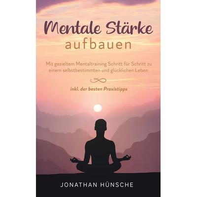 Mentale Stärke aufbauen, Taschenbuch von Jonathan Hünsche, BoD – Books on Demand, 978-3-7562-1712-0