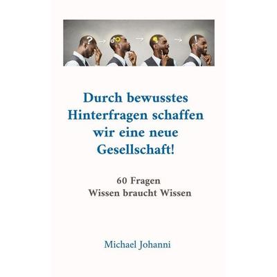 Durch bewusstes Hinterfragen schaffen wir eine neue Gesellschaft!, Taschenbuch von Michael Johanni, BoD – Books on Demand, 978-3-696-37109-8