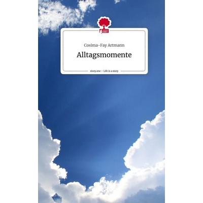 Alltagsmomente. Life is a Story - story.one, Gebundene Ausgabe von Cosima-Fay Artmann, Story.one publishing, 978-3-7108-2568-2