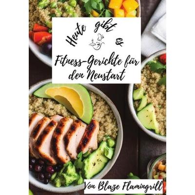 Heute gibt es / Heute gibt es - Fitness-Gerichte für den Neustart, Taschenbuch von Blaze Flamingrill, Epubli, 978-3-7584-6101-9
