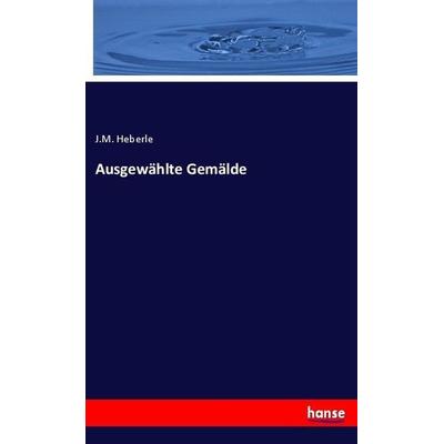 Ausgewählte Gemälde, Taschenbuch von J. M. Heberle, Hansebooks, 978-3-7446-2369-8