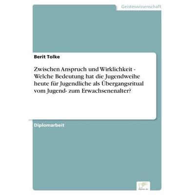 Zwischen Anspruch und Wirklichkeit - Welche Bedeutung hat die Jugendweihe heute für Jugendliche als Übergangsritual vom Jugend- zum Erwachsenenalter?,