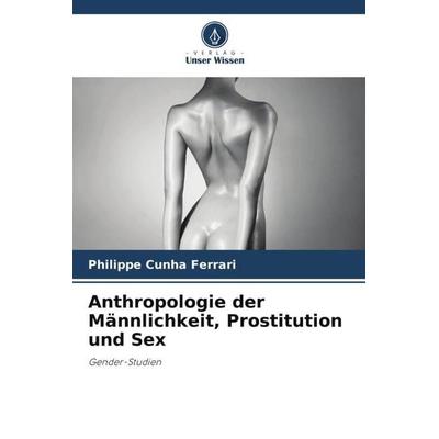 Anthropologie der Männlichkeit, Prostitution und Sex, Taschenbuch von Philippe Cunha Ferrari, Verlag Unser Wissen, 978-620-5-28509-1