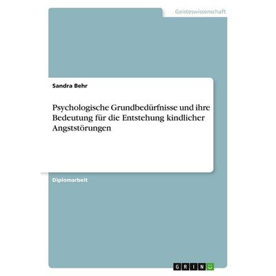 Psychologische Grundbedürfnisse und ihre Bedeutung für die Entstehung kindlicher Angststörungen, Taschenbuch von Sandra Behr, GRIN, 978-3-640-54445-5