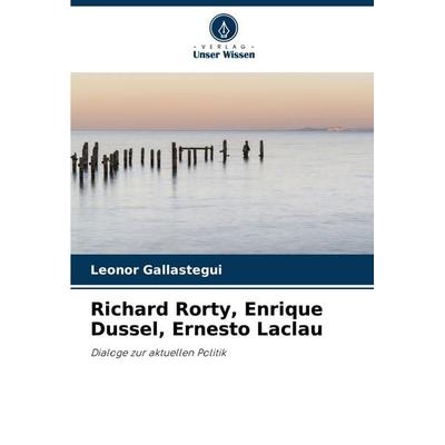 Richard Rorty, Enrique Dussel, Ernesto Laclau, Taschenbuch von Leonor Gallastegui, Verlag Unser Wissen, 978-620-7-23170-6