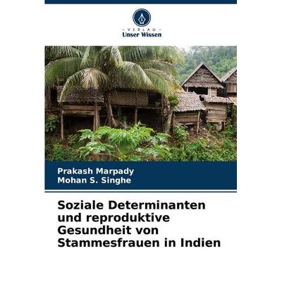 Soziale Determinanten und reproduktive Gesundheit von Stammesfrauen in Indien, Taschenbuch von Prakash Marpady,Mohan S. Singhe, Verlag Unser Wissen,