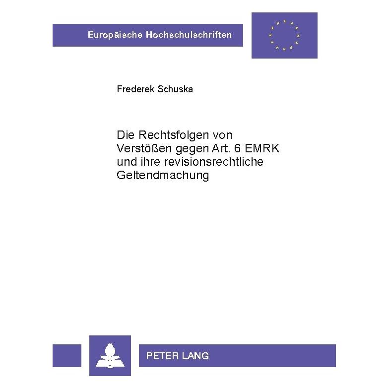 Peter Lang Die Rechtsfolgen von Verstössen gegen Art. 6 EMRK und ihre revisionsrechtliche Geltendmachung (Deutsch, Softcover, Frederek Schuska) (7295812)