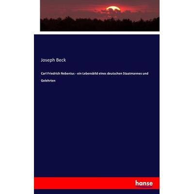 Carl Friedrich Nebenius - ein Lebensbild eines deutschen Staatmannes und Gelehrten, Taschenbuch von Joseph Beck, Hansebooks, 978-3-7434-4460-7