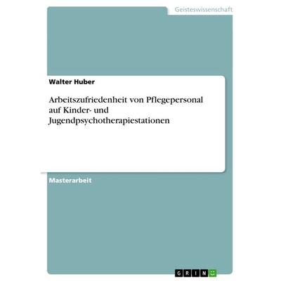 Arbeitszufriedenheit von Pflegepersonal auf Kinder- und Jugendpsychotherapiestationen, Taschenbuch von Walter Huber, GRIN, 978-3-656-16410-4
