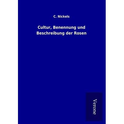 Cultur, Benennung und Beschreibung der Rosen, Gebundene Ausgabe von C. Nickels, BoD - Books on Demand