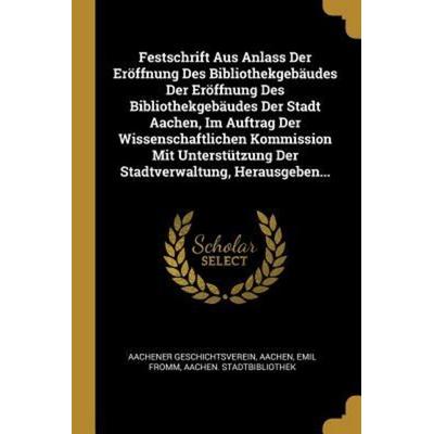 Festschrift Aus Anlass Der Eröffnung Des Bibliothekgebäudes Der Eröffnung Des Bibliothekgebäudes Der Stadt Aachen, Im Auftrag Der Wissenschaftlichen