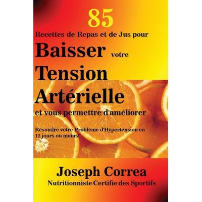 85 Recettes de Repas et de Jus pour Baisser votre Tension Artérielle et vous permettre d'améliorer; Taschenbuch von Joseph Correa, Finibi Inc,