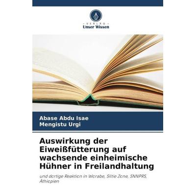 Auswirkung der Eiweißfütterung auf wachsende einheimische Hühner in Freilandhaltung, Taschenbuch von Abase Abdu Isae,Mengistu Urgi, Verlag Unser