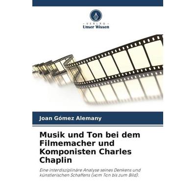 Musik und Ton bei dem Filmemacher und Komponisten Charles Chaplin, Taschenbuch von Joan Gómez Alemany, Verlag Unser Wissen, 978-620-6-40085-1