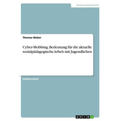 Cyber-Mobbing. Bedeutung für die aktuelle sozialpädagogische Arbeit mit Jugendlichen, Taschenbuch von Thomas Weber, GRIN, 978-3-668-02903-3