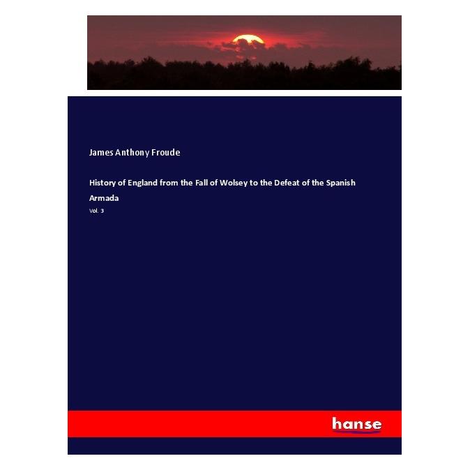 Hansebooks History of England from the Fall of Wolsey to the Defeat of the Spanish Armada (Englisch, Softcover, James Anthony Froude) (55987383)