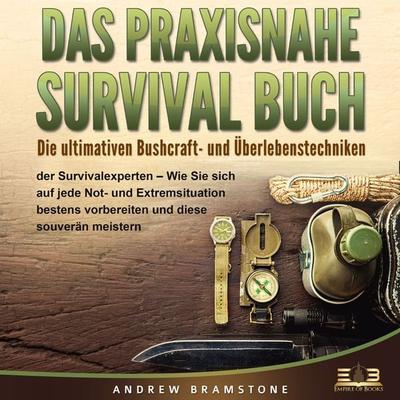 DAS PRAXISNAHE SURVIVAL BUCH: Die ultimativen Bushcraft- und Überlebenstechniken der Survivalexperten - Wie Sie sich auf jede Not- und Extremsituation