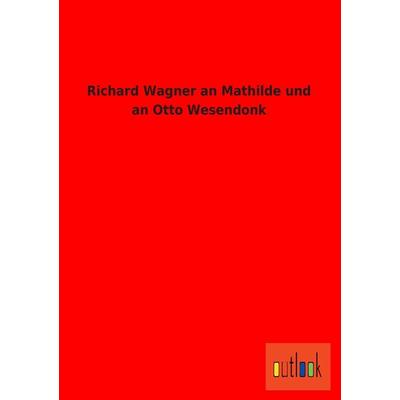 Richard Wagner an Mathilde und an Otto Wesendonk, Taschenbuch von Richard Wagner, Outlook, 978-3-86403-827-3