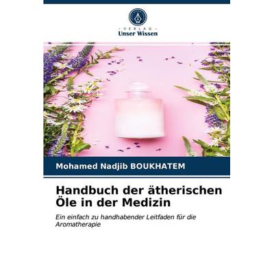 Handbuch der ätherischen Öle in der Medizin, Taschenbuch von Mohamed Nadjib Boukhatem, Verlag Unser Wissen, 978-620-3-74904-5