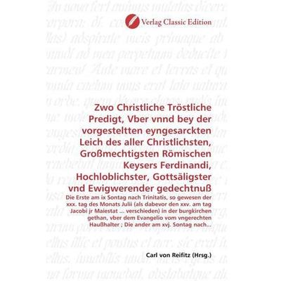 Zwo Christliche Tröstliche Predigt, Vber vnnd bey der vorgesteltten eyngesarckten Leich des aller Christlichsten, Großmechtigsten Römischen Keysers