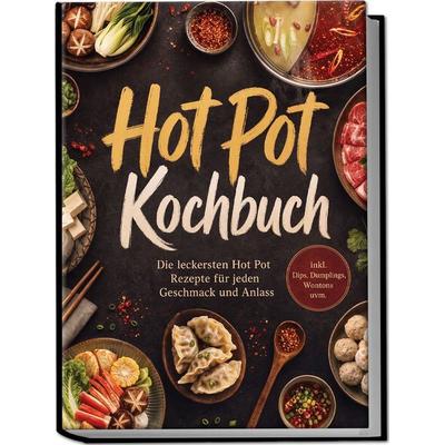 Hot Pot Kochbuch: Die leckersten Hot Pot Rezepte für jeden Geschmack und Anlass – inkl. Dips, Dumplings, Wontons uvm., Taschenbuch von Liora Clarke,