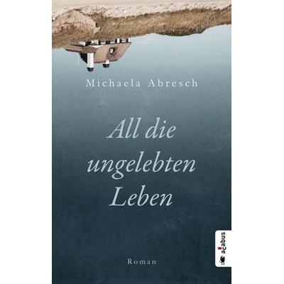 All die ungelebten Leben, Taschenbuch von Michaela Abresch, Acabus Verlag, 978-3-86282-733-6