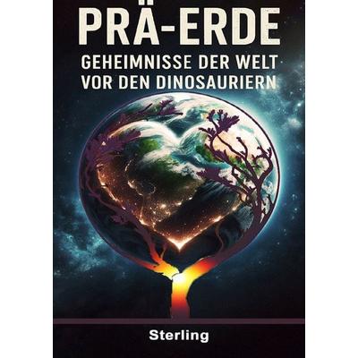 Prä-Erde I Geheimnisse der Welt vor den Dinosauriern, Taschenbuch von Viktor Sterling, Epubli, 978-3-565-16153-9
