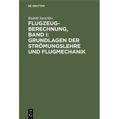 Flugzeugberechnung, Band I: Grundlagen der Strömungslehre und Flugmechanik, Gebundene Ausgabe von Rudolf Jaeschke, De Gruyter Mouton,