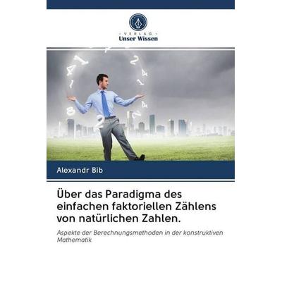 Über das Paradigma des einfachen faktoriellen Zählens von natürlichen Zahlen., Taschenbuch von Alexandr Bib, Verlag Unser Wissen, 978-620-2-50722-6