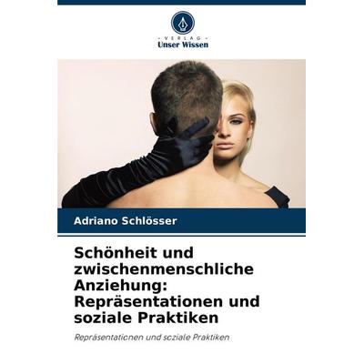 Schönheit und zwischenmenschliche Anziehung: Repräsentationen und soziale Praktiken, Taschenbuch von Adriano Schlösser, Verlag Unser Wissen,