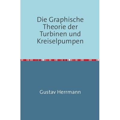 Die Graphische Theorie der Turbinen und Kreiselpumpen, Taschenbuch von Gustav Herrmann, Epubli, 978-3-7467-2559-8