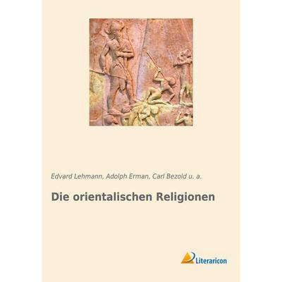 Die orientalischen Religionen, Taschenbuch von Adolph Erman,U. a.,Edvard Lehmann,Carl Bezold, Literaricon, 978-3-96506-345-7
