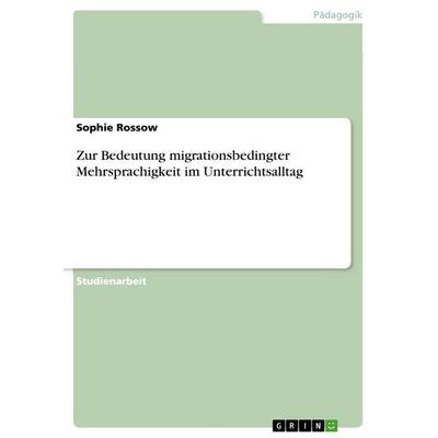 Zur Bedeutung migrationsbedingter Mehrsprachigkeit im Unterrichtsalltag, Taschenbuch von Sophie Rossow, GRIN, 978-3-668-41114-2