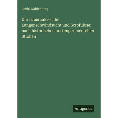 Die Tuberculose, die Lungenschwindsucht und Scrofulose: nach historischen und experimentellen Studien, Gebundene Ausgabe von Louis Waldenburg,