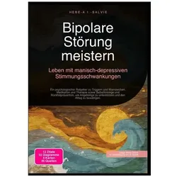 Bipolare Störung meistern: Leben mit manisch-depressiven Stimmungsschwankungen, Ratgeber von Hebe A.I. Salvie