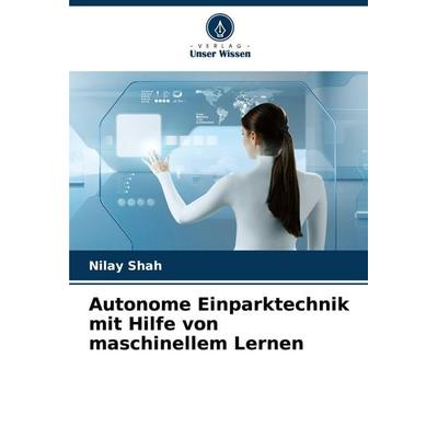 Autonome Einparktechnik mit Hilfe von maschinellem Lernen, Taschenbuch von Nilay Shah, Verlag Unser Wissen, 978-620-3-89194-2