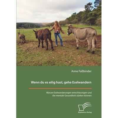 Wenn du es eilig hast, gehe Eselwandern. Warum Eselwanderungen entschleunigen und die mentale Gesundheit stärken können, Taschenbuch von Anne