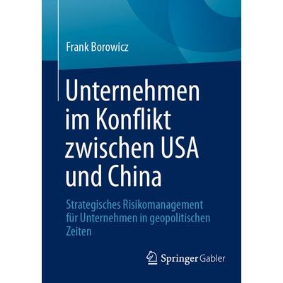 Unternehmen im Konflikt zwischen USA und China, Taschenbuch von Frank Borowicz, Springer Fachmedien Wiesbaden GmbH, 978-3-658-47903-9