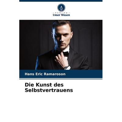 Die Kunst des Selbstvertrauens, Taschenbuch von Hans Eric Ramaroson, Verlag Unser Wissen, 978-620-8-50722-0