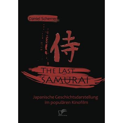 The Last Samurai - Japanische Geschichtsdarstellung im populären Kinofilm, Taschenbuch von Daniel Scherrer, Diplomica Verlag GmbH, 978-3-8366-7199-6