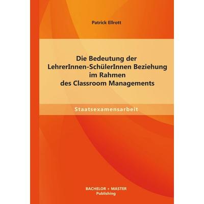 Die Bedeutung der LehrerInnen-SchülerInnen Beziehung im Rahmen des Classroom Managements, Taschenbuch von Patrick Ellrott, Bachelor + Master