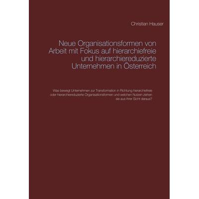 Neue Organisationsformen von Arbeit mit Fokus auf hierarchiefreie und hierarchiereduzierte Unternehmen in Österreich, Taschenbuch von Christian