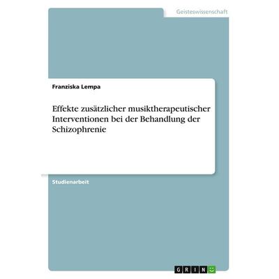 Effekte zusätzlicher musiktherapeutischer Interventionen bei der Behandlung der Schizophrenie, Taschenbuch von Franziska Lempa, GRIN,