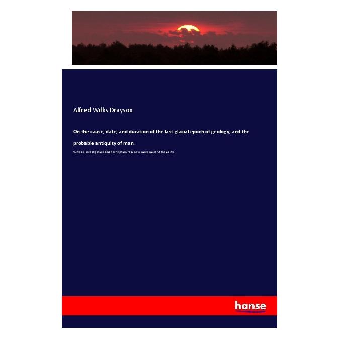 Hansebooks On the cause, date, and duration of the last glacial epoch of geology, and the probable antiquity of (Englisch, Softcover, Alfred Wilks Drayson) (56010432)