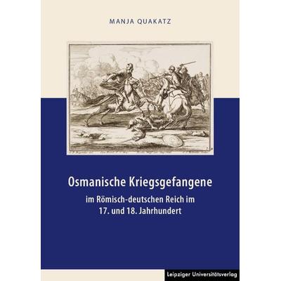 Osmanische Kriegsgefangene im Römisch-deutschen Reich im 17. und 18. Jahrhundert, Taschenbuch von Manja Quakatz, Leipziger Uni-Vlg, 978-3-96023-316-9