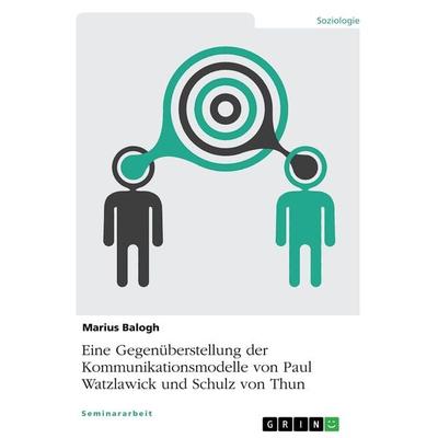 Eine Gegenüberstellung der Kommunikationsmodelle von Paul Watzlawick und Schulz von Thun, Taschenbuch von Marius Balogh, GRIN, 978-3-668-09468-0