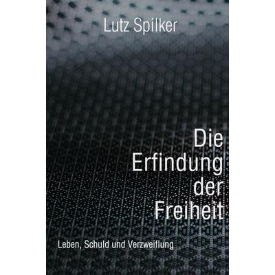 Die Erfindung der Freiheit, Taschenbuch von Lutz Spilker, Tredition, 978-3-347-81834-7