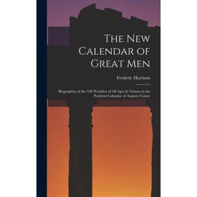 The New Calendar of Great Men: Biographies of the 558 Worthies of All Ages & Nations in the Positivist Calendar of Auguste Comte, Gebundene Ausgabe